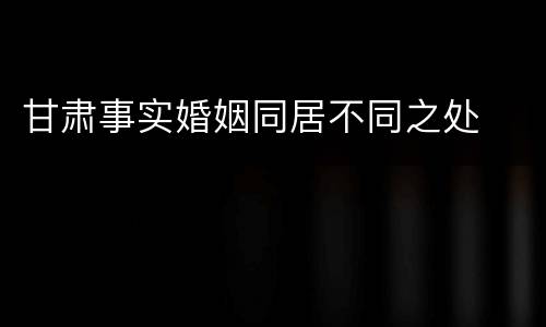 甘肃事实婚姻同居不同之处