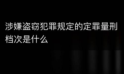 涉嫌盗窃犯罪规定的定罪量刑档次是什么