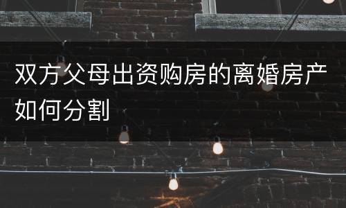 双方父母出资购房的离婚房产如何分割