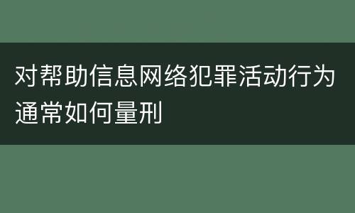 对帮助信息网络犯罪活动行为通常如何量刑