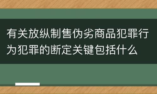 有关放纵制售伪劣商品犯罪行为犯罪的断定关键包括什么
