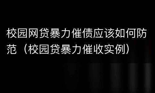 校园网贷暴力催债应该如何防范（校园贷暴力催收实例）