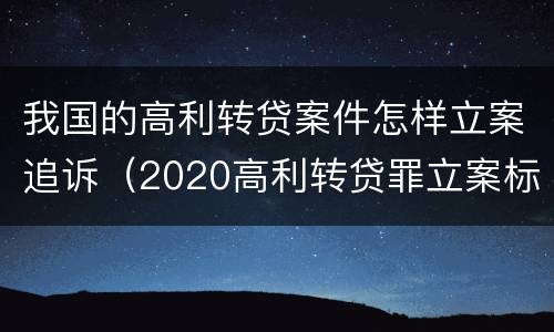 我国的高利转贷案件怎样立案追诉（2020高利转贷罪立案标准）