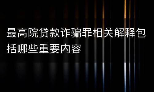 最高院贷款诈骗罪相关解释包括哪些重要内容