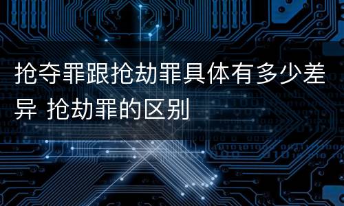 抢夺罪跟抢劫罪具体有多少差异 抢劫罪的区别