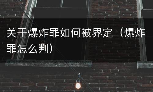 关于爆炸罪如何被界定（爆炸罪怎么判）