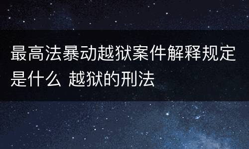 最高法暴动越狱案件解释规定是什么 越狱的刑法