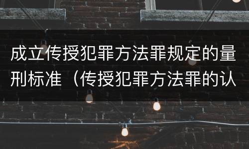 成立传授犯罪方法罪规定的量刑标准（传授犯罪方法罪的认定）