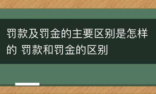 罚款及罚金的主要区别是怎样的 罚款和罚金的区别