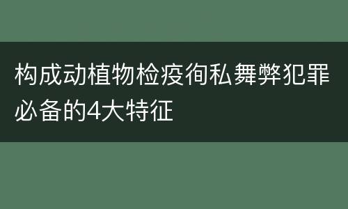 构成动植物检疫徇私舞弊犯罪必备的4大特征