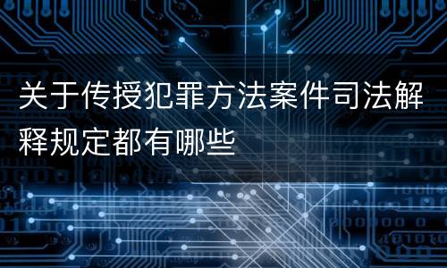 关于传授犯罪方法案件司法解释规定都有哪些