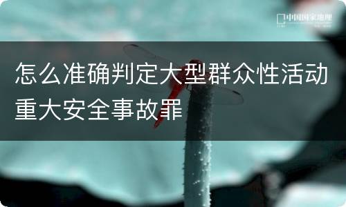 怎么准确判定大型群众性活动重大安全事故罪