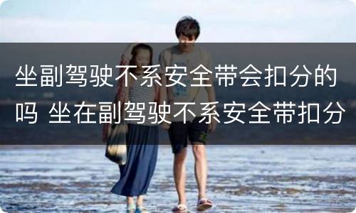 坐副驾驶不系安全带会扣分的吗 坐在副驾驶不系安全带扣分吗
