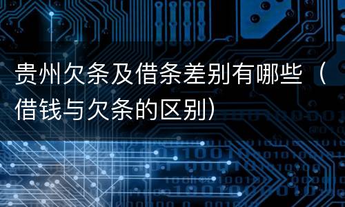贵州欠条及借条差别有哪些（借钱与欠条的区别）