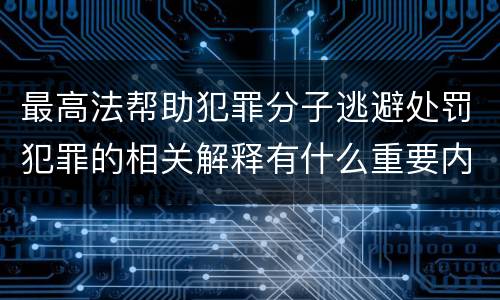 最高法帮助犯罪分子逃避处罚犯罪的相关解释有什么重要内容