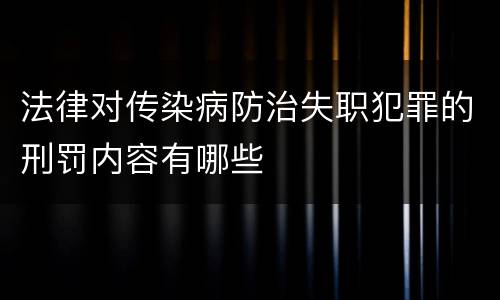 法律对传染病防治失职犯罪的刑罚内容有哪些