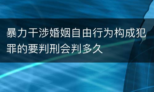 暴力干涉婚姻自由行为构成犯罪的要判刑会判多久