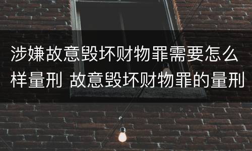 涉嫌故意毁坏财物罪需要怎么样量刑 故意毁坏财物罪的量刑