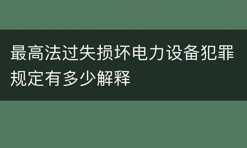 最高法过失损坏电力设备犯罪规定有多少解释