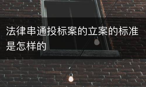 法律串通投标案的立案的标准是怎样的