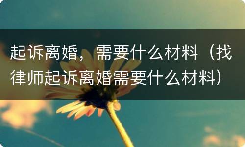 起诉离婚，需要什么材料（找律师起诉离婚需要什么材料）
