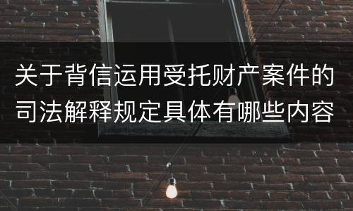 关于背信运用受托财产案件的司法解释规定具体有哪些内容