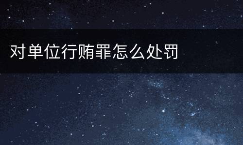 对单位行贿罪怎么处罚