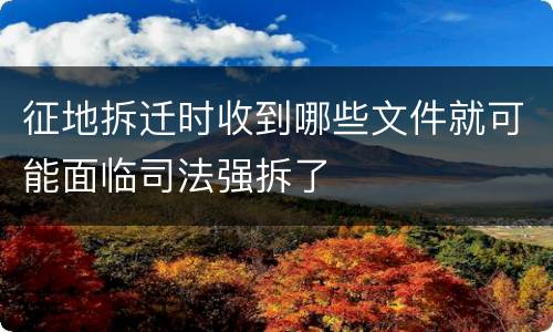 征地拆迁时收到哪些文件就可能面临司法强拆了