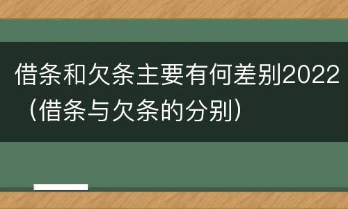 借条和欠条主要有何差别2022（借条与欠条的分别）