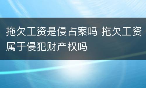拖欠工资是侵占案吗 拖欠工资属于侵犯财产权吗