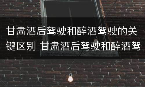 甘肃酒后驾驶和醉酒驾驶的关键区别 甘肃酒后驾驶和醉酒驾驶的关键区别是
