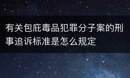有关包庇毒品犯罪分子案的刑事追诉标准是怎么规定