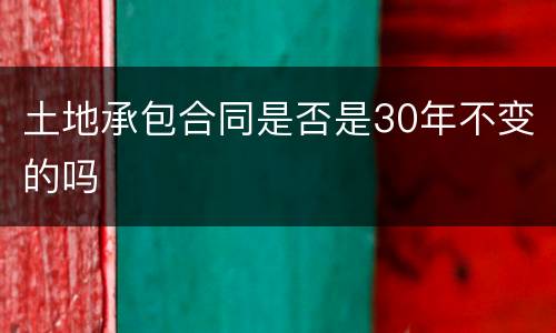 土地承包合同是否是30年不变的吗