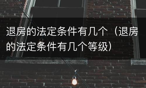 退房的法定条件有几个（退房的法定条件有几个等级）