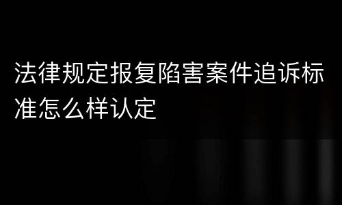 法律规定报复陷害案件追诉标准怎么样认定