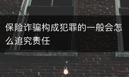 保险诈骗构成犯罪的一般会怎么追究责任