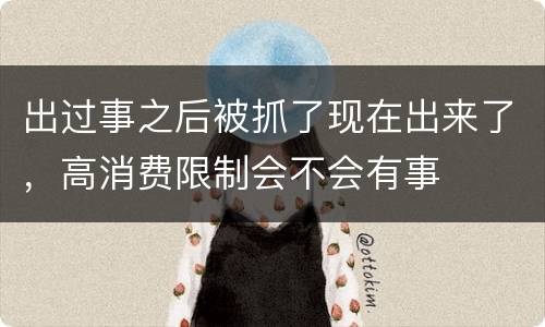 出过事之后被抓了现在出来了，高消费限制会不会有事