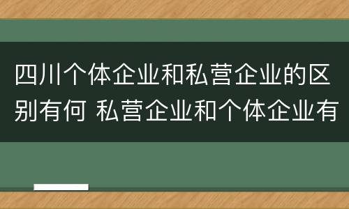 四川个体企业和私营企业的区别有何 私营企业和个体企业有什么区别