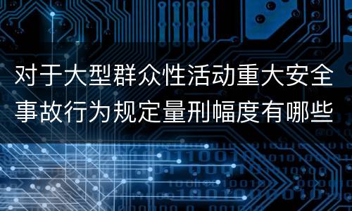 对于大型群众性活动重大安全事故行为规定量刑幅度有哪些