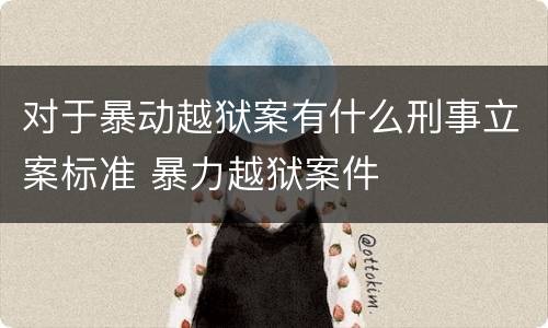 对于暴动越狱案有什么刑事立案标准 暴力越狱案件