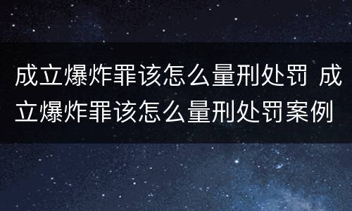 成立爆炸罪该怎么量刑处罚 成立爆炸罪该怎么量刑处罚案例