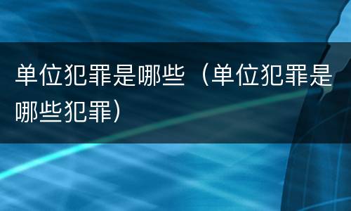 单位犯罪是哪些（单位犯罪是哪些犯罪）
