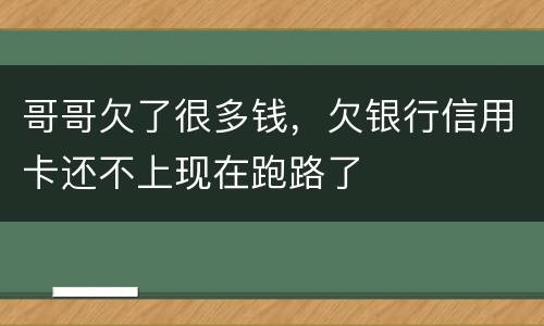 哥哥欠了很多钱，欠银行信用卡还不上现在跑路了
