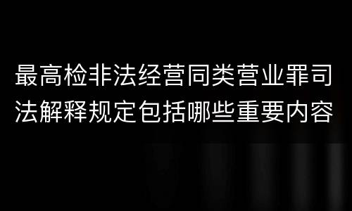 最高检非法经营同类营业罪司法解释规定包括哪些重要内容