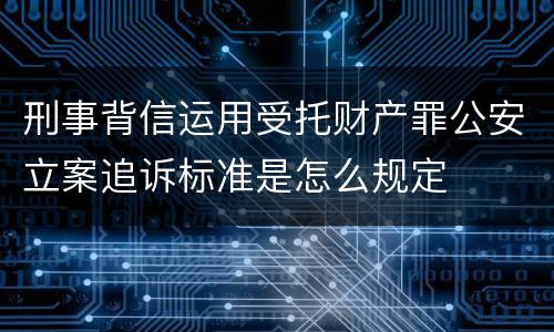 刑事背信运用受托财产罪公安立案追诉标准是怎么规定