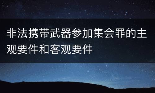 非法携带武器参加集会罪的主观要件和客观要件