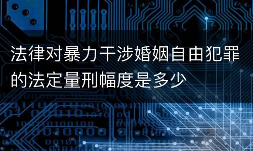 法律对暴力干涉婚姻自由犯罪的法定量刑幅度是多少