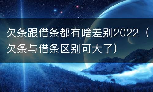 欠条跟借条都有啥差别2022（欠条与借条区别可大了）