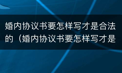 婚内协议书要怎样写才是合法的（婚内协议书要怎样写才是合法的呢）