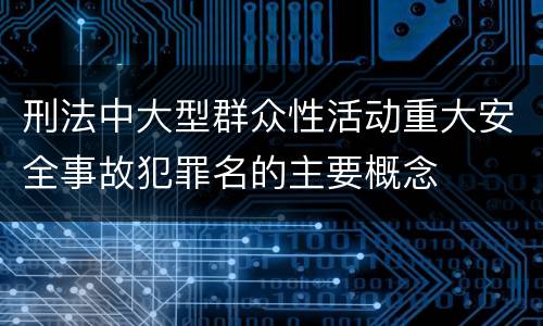 刑法中大型群众性活动重大安全事故犯罪名的主要概念